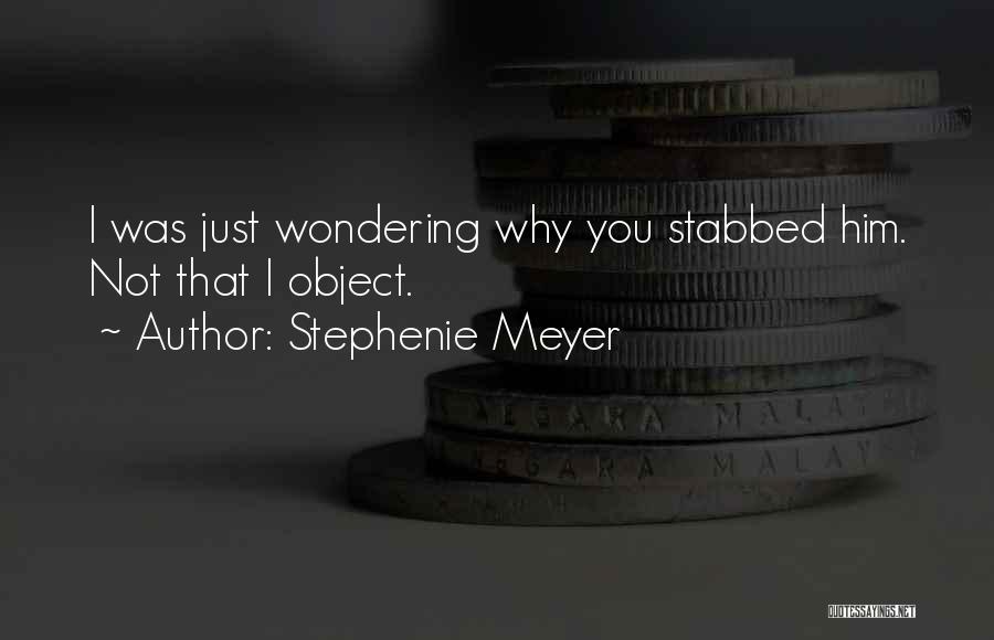 Stephenie Meyer Quotes: I Was Just Wondering Why You Stabbed Him. Not That I Object.