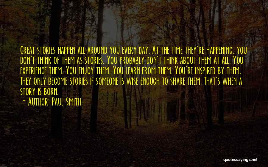 Paul Smith Quotes: Great Stories Happen All Around You Every Day. At The Time They're Happening, You Don't Think Of Them As Stories.