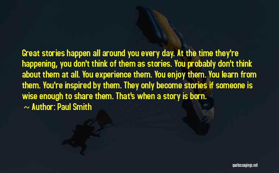 Paul Smith Quotes: Great Stories Happen All Around You Every Day. At The Time They're Happening, You Don't Think Of Them As Stories.