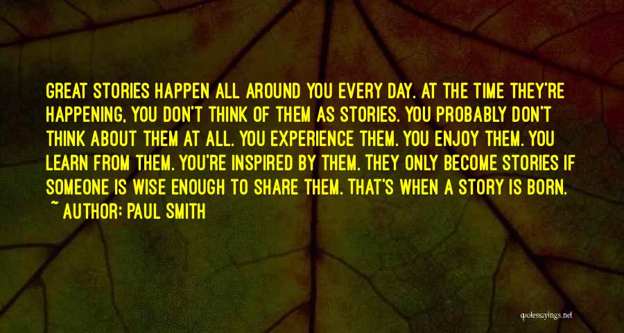 Paul Smith Quotes: Great Stories Happen All Around You Every Day. At The Time They're Happening, You Don't Think Of Them As Stories.