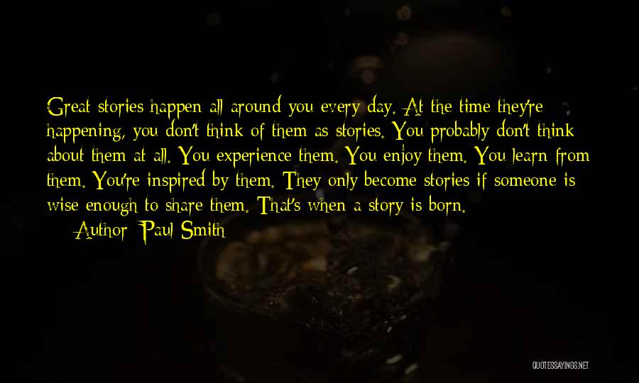 Paul Smith Quotes: Great Stories Happen All Around You Every Day. At The Time They're Happening, You Don't Think Of Them As Stories.
