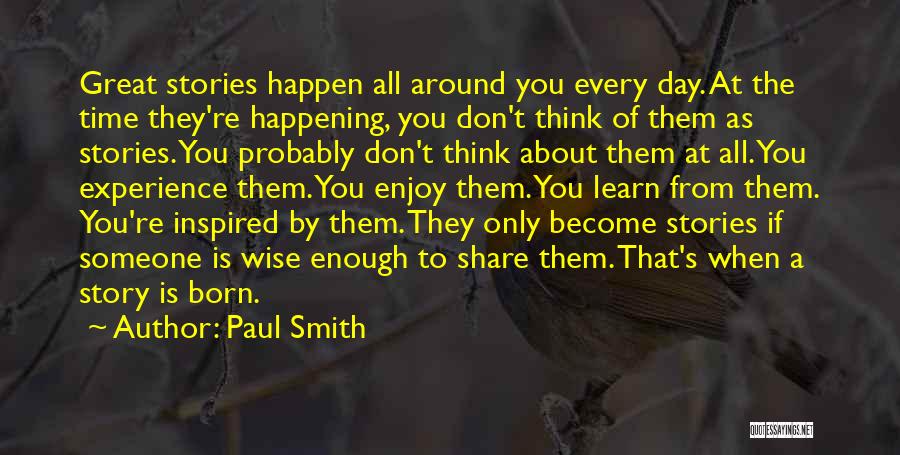 Paul Smith Quotes: Great Stories Happen All Around You Every Day. At The Time They're Happening, You Don't Think Of Them As Stories.