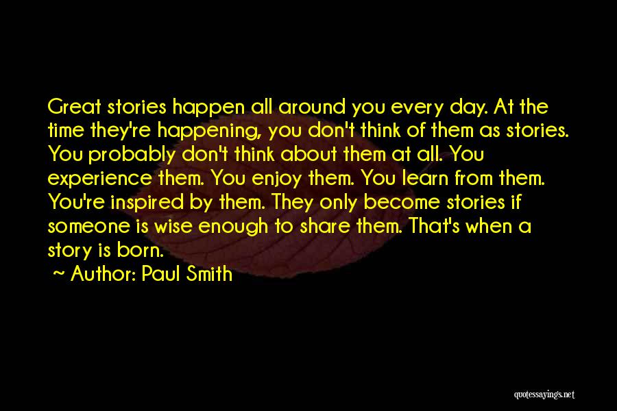 Paul Smith Quotes: Great Stories Happen All Around You Every Day. At The Time They're Happening, You Don't Think Of Them As Stories.