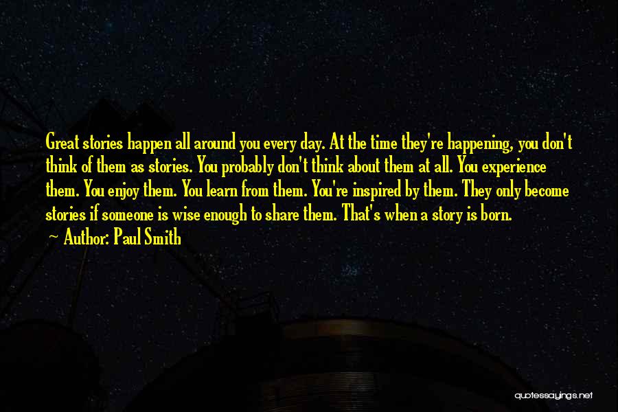 Paul Smith Quotes: Great Stories Happen All Around You Every Day. At The Time They're Happening, You Don't Think Of Them As Stories.