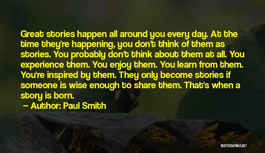 Paul Smith Quotes: Great Stories Happen All Around You Every Day. At The Time They're Happening, You Don't Think Of Them As Stories.