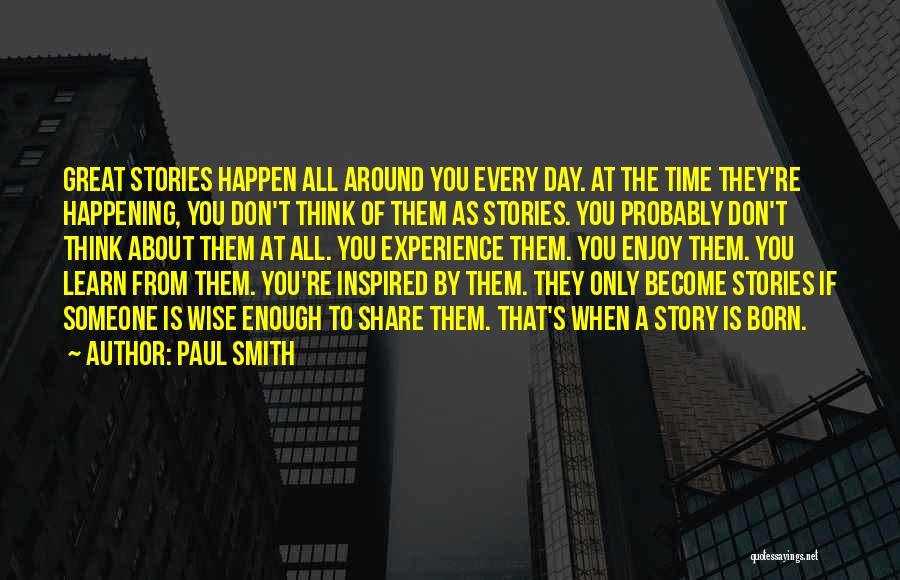 Paul Smith Quotes: Great Stories Happen All Around You Every Day. At The Time They're Happening, You Don't Think Of Them As Stories.