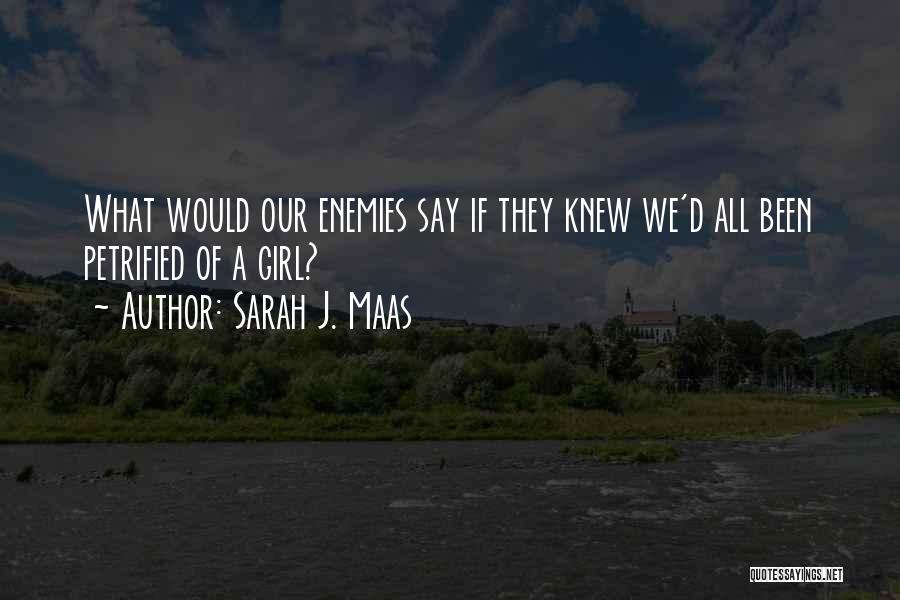 Sarah J. Maas Quotes: What Would Our Enemies Say If They Knew We'd All Been Petrified Of A Girl?