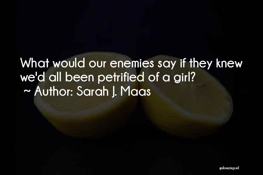 Sarah J. Maas Quotes: What Would Our Enemies Say If They Knew We'd All Been Petrified Of A Girl?