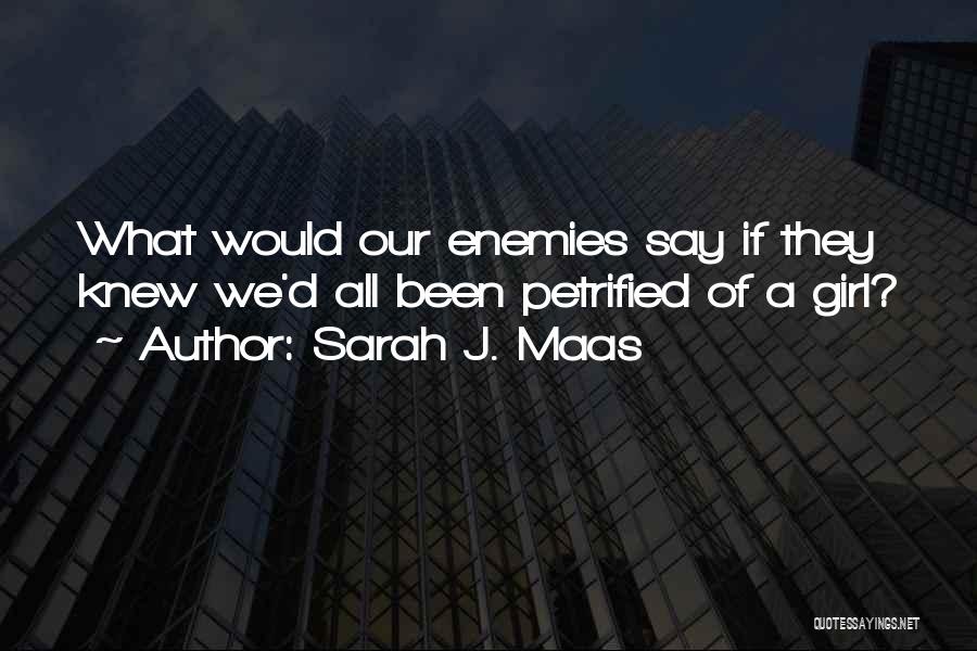 Sarah J. Maas Quotes: What Would Our Enemies Say If They Knew We'd All Been Petrified Of A Girl?