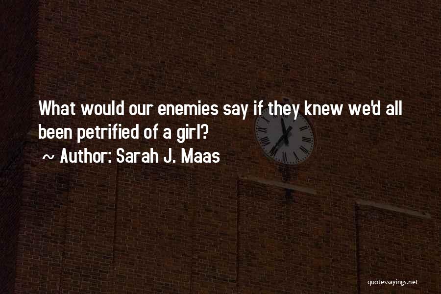 Sarah J. Maas Quotes: What Would Our Enemies Say If They Knew We'd All Been Petrified Of A Girl?