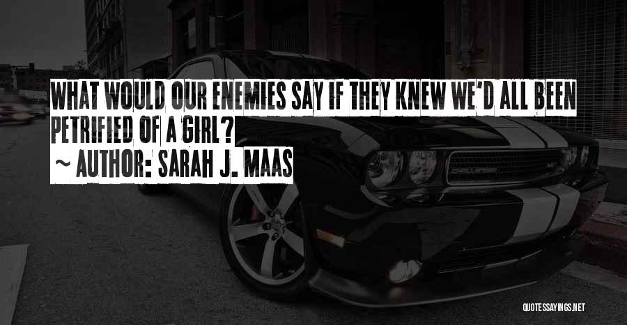 Sarah J. Maas Quotes: What Would Our Enemies Say If They Knew We'd All Been Petrified Of A Girl?