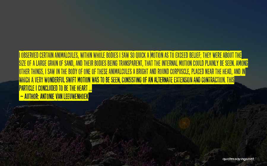 Antonie Van Leeuwenhoek Quotes: I Observed Certain Animalcules, Within Whole Bodies I Saw So Quick A Motion As To Exceed Belief; They Were About