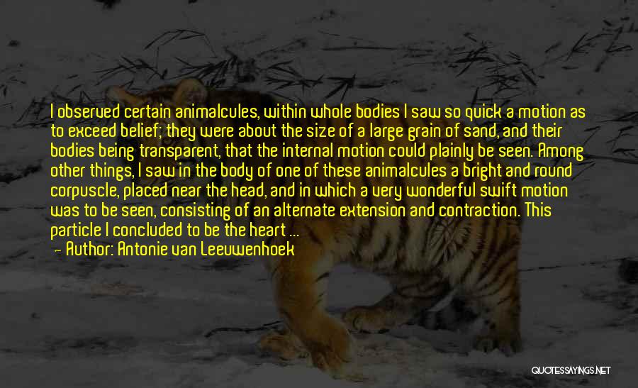 Antonie Van Leeuwenhoek Quotes: I Observed Certain Animalcules, Within Whole Bodies I Saw So Quick A Motion As To Exceed Belief; They Were About