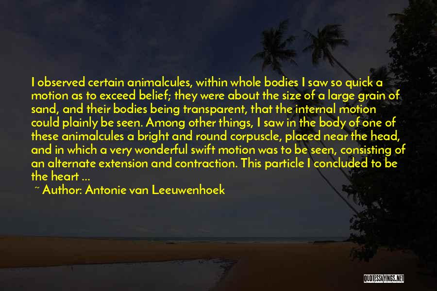 Antonie Van Leeuwenhoek Quotes: I Observed Certain Animalcules, Within Whole Bodies I Saw So Quick A Motion As To Exceed Belief; They Were About