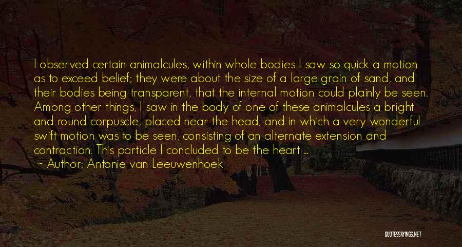 Antonie Van Leeuwenhoek Quotes: I Observed Certain Animalcules, Within Whole Bodies I Saw So Quick A Motion As To Exceed Belief; They Were About