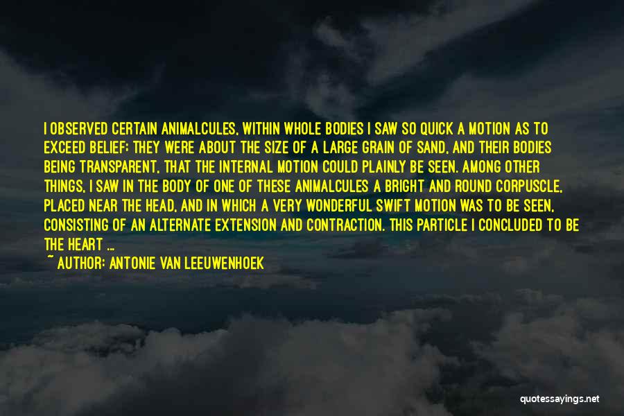 Antonie Van Leeuwenhoek Quotes: I Observed Certain Animalcules, Within Whole Bodies I Saw So Quick A Motion As To Exceed Belief; They Were About
