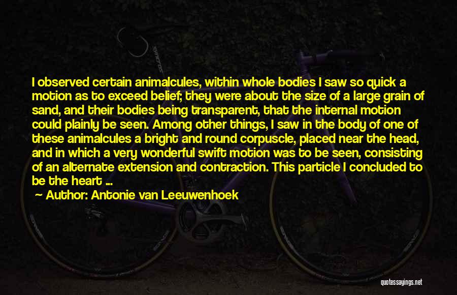 Antonie Van Leeuwenhoek Quotes: I Observed Certain Animalcules, Within Whole Bodies I Saw So Quick A Motion As To Exceed Belief; They Were About