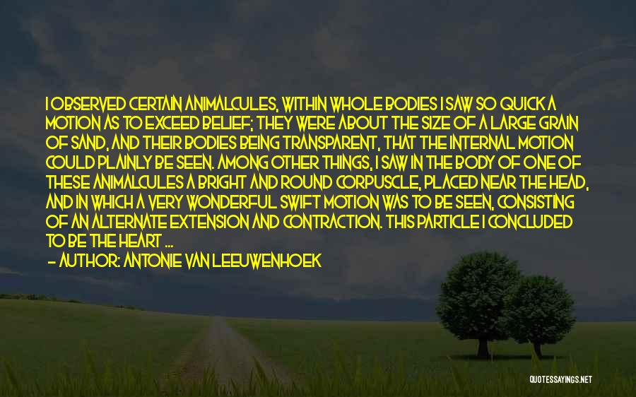Antonie Van Leeuwenhoek Quotes: I Observed Certain Animalcules, Within Whole Bodies I Saw So Quick A Motion As To Exceed Belief; They Were About