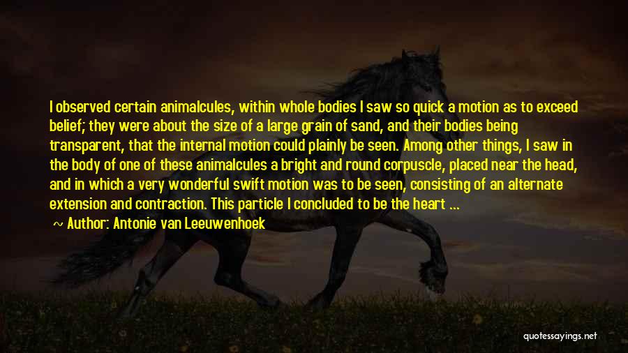 Antonie Van Leeuwenhoek Quotes: I Observed Certain Animalcules, Within Whole Bodies I Saw So Quick A Motion As To Exceed Belief; They Were About