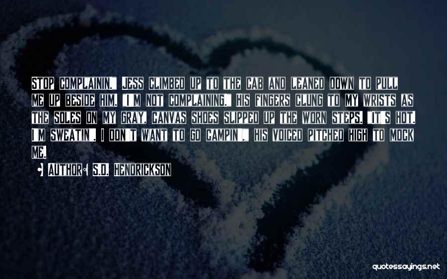 S.D. Hendrickson Quotes: Stop Complainin. Jess Climbed Up To The Cab And Leaned Down To Pull Me Up Beside Him. I'm Not Complaining.