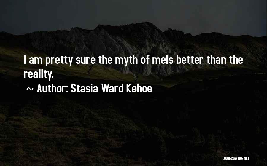 Stasia Ward Kehoe Quotes: I Am Pretty Sure The Myth Of Meis Better Than The Reality.