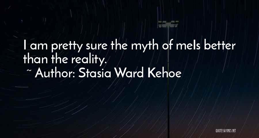 Stasia Ward Kehoe Quotes: I Am Pretty Sure The Myth Of Meis Better Than The Reality.