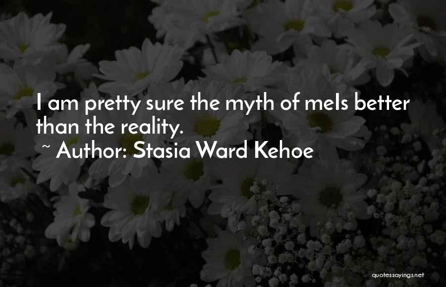 Stasia Ward Kehoe Quotes: I Am Pretty Sure The Myth Of Meis Better Than The Reality.