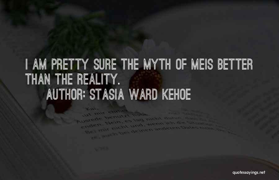 Stasia Ward Kehoe Quotes: I Am Pretty Sure The Myth Of Meis Better Than The Reality.