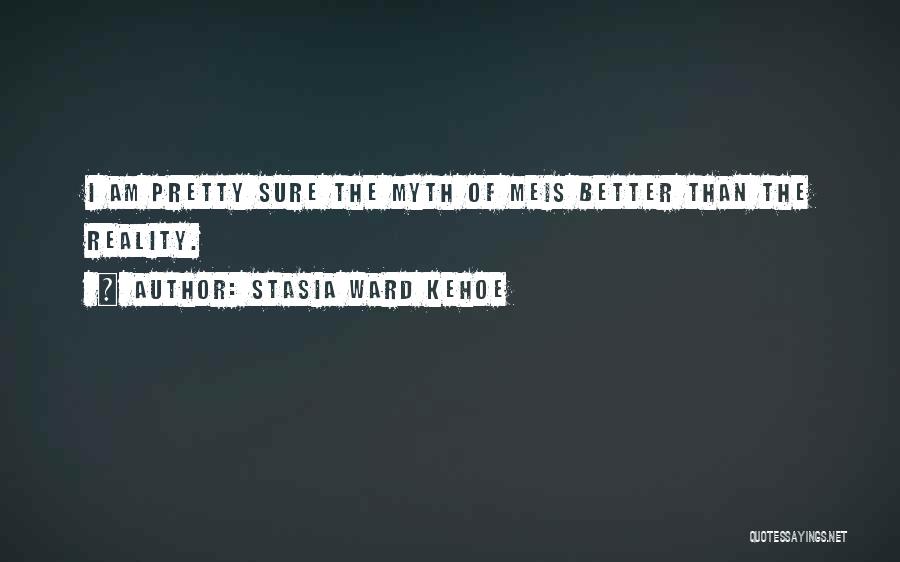 Stasia Ward Kehoe Quotes: I Am Pretty Sure The Myth Of Meis Better Than The Reality.