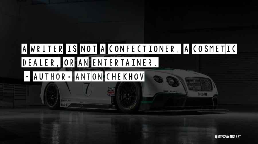 Anton Chekhov Quotes: A Writer Is Not A Confectioner, A Cosmetic Dealer, Or An Entertainer.
