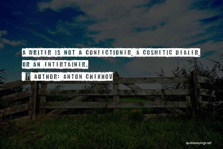 Anton Chekhov Quotes: A Writer Is Not A Confectioner, A Cosmetic Dealer, Or An Entertainer.