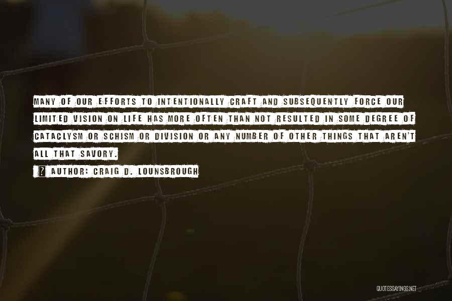 Craig D. Lounsbrough Quotes: Many Of Our Efforts To Intentionally Craft And Subsequently Force Our Limited Vision On Life Has More Often Than Not