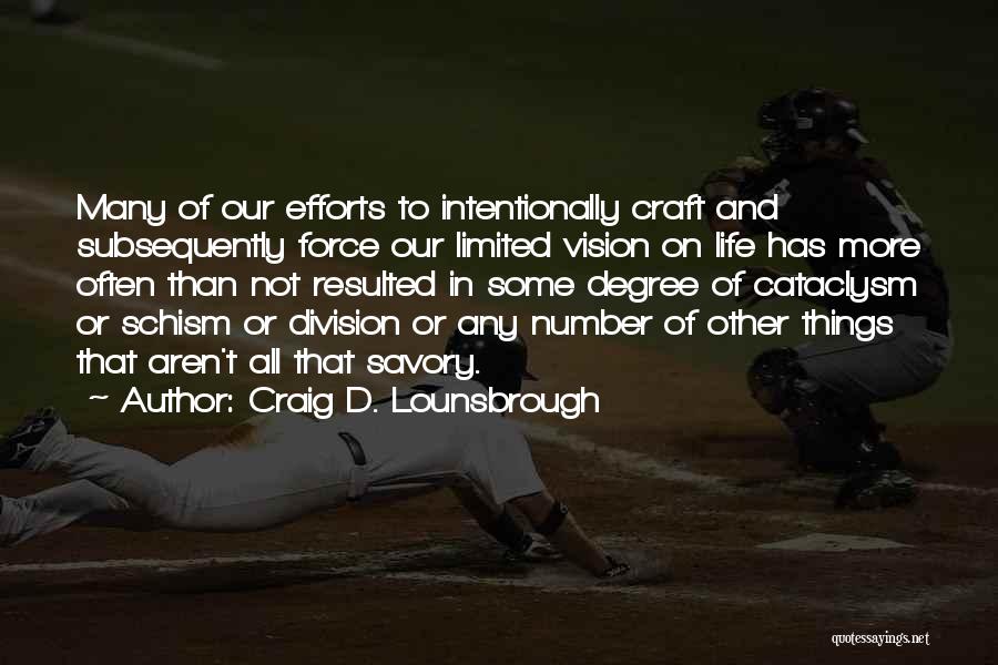 Craig D. Lounsbrough Quotes: Many Of Our Efforts To Intentionally Craft And Subsequently Force Our Limited Vision On Life Has More Often Than Not