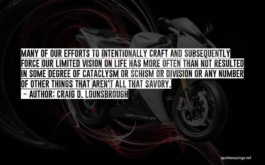 Craig D. Lounsbrough Quotes: Many Of Our Efforts To Intentionally Craft And Subsequently Force Our Limited Vision On Life Has More Often Than Not