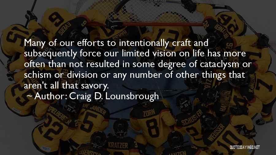 Craig D. Lounsbrough Quotes: Many Of Our Efforts To Intentionally Craft And Subsequently Force Our Limited Vision On Life Has More Often Than Not