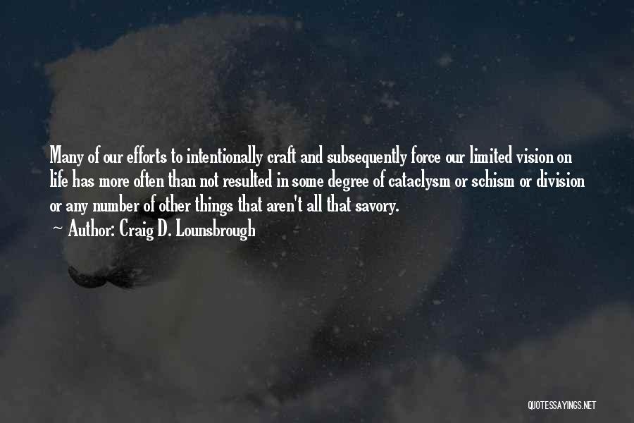 Craig D. Lounsbrough Quotes: Many Of Our Efforts To Intentionally Craft And Subsequently Force Our Limited Vision On Life Has More Often Than Not