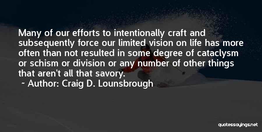 Craig D. Lounsbrough Quotes: Many Of Our Efforts To Intentionally Craft And Subsequently Force Our Limited Vision On Life Has More Often Than Not
