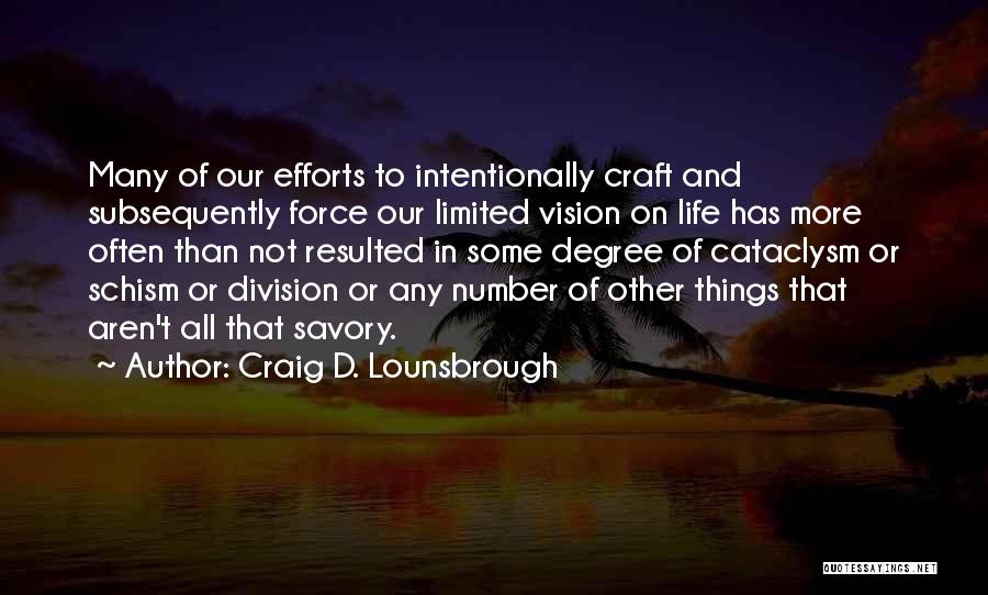 Craig D. Lounsbrough Quotes: Many Of Our Efforts To Intentionally Craft And Subsequently Force Our Limited Vision On Life Has More Often Than Not