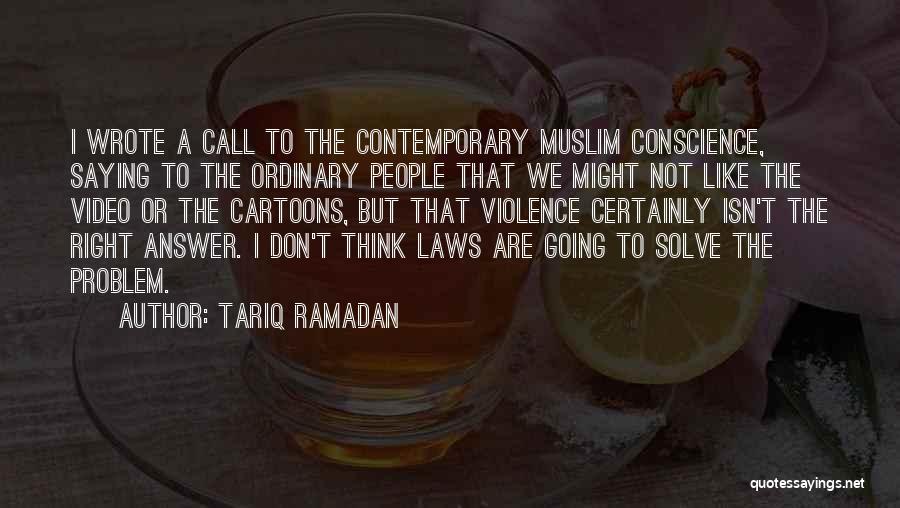 Tariq Ramadan Quotes: I Wrote A Call To The Contemporary Muslim Conscience, Saying To The Ordinary People That We Might Not Like The
