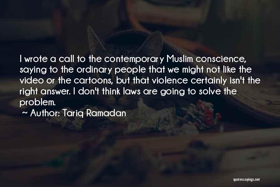 Tariq Ramadan Quotes: I Wrote A Call To The Contemporary Muslim Conscience, Saying To The Ordinary People That We Might Not Like The