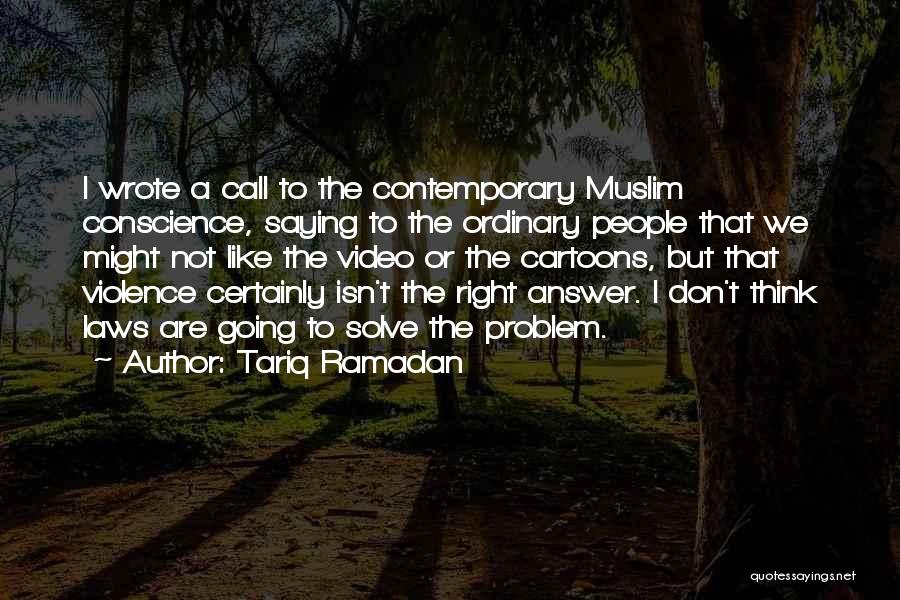 Tariq Ramadan Quotes: I Wrote A Call To The Contemporary Muslim Conscience, Saying To The Ordinary People That We Might Not Like The