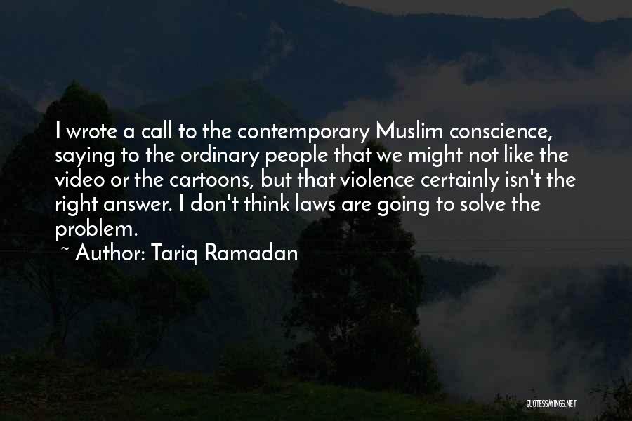 Tariq Ramadan Quotes: I Wrote A Call To The Contemporary Muslim Conscience, Saying To The Ordinary People That We Might Not Like The