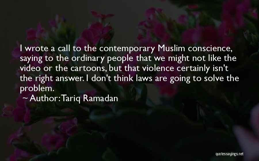 Tariq Ramadan Quotes: I Wrote A Call To The Contemporary Muslim Conscience, Saying To The Ordinary People That We Might Not Like The