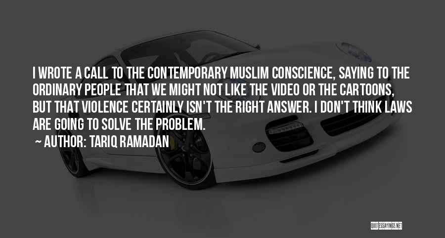 Tariq Ramadan Quotes: I Wrote A Call To The Contemporary Muslim Conscience, Saying To The Ordinary People That We Might Not Like The