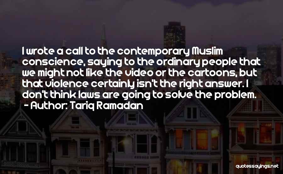 Tariq Ramadan Quotes: I Wrote A Call To The Contemporary Muslim Conscience, Saying To The Ordinary People That We Might Not Like The