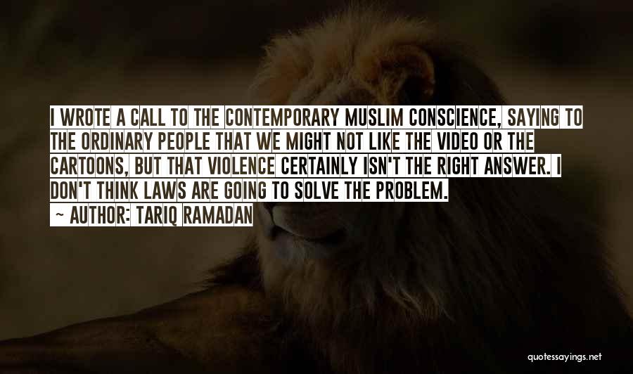Tariq Ramadan Quotes: I Wrote A Call To The Contemporary Muslim Conscience, Saying To The Ordinary People That We Might Not Like The