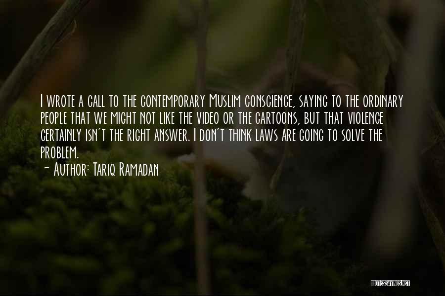 Tariq Ramadan Quotes: I Wrote A Call To The Contemporary Muslim Conscience, Saying To The Ordinary People That We Might Not Like The