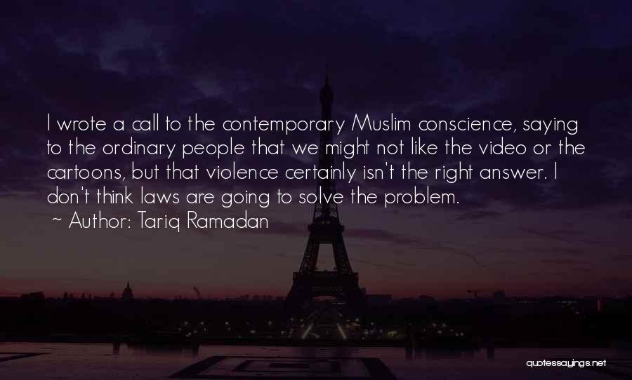 Tariq Ramadan Quotes: I Wrote A Call To The Contemporary Muslim Conscience, Saying To The Ordinary People That We Might Not Like The