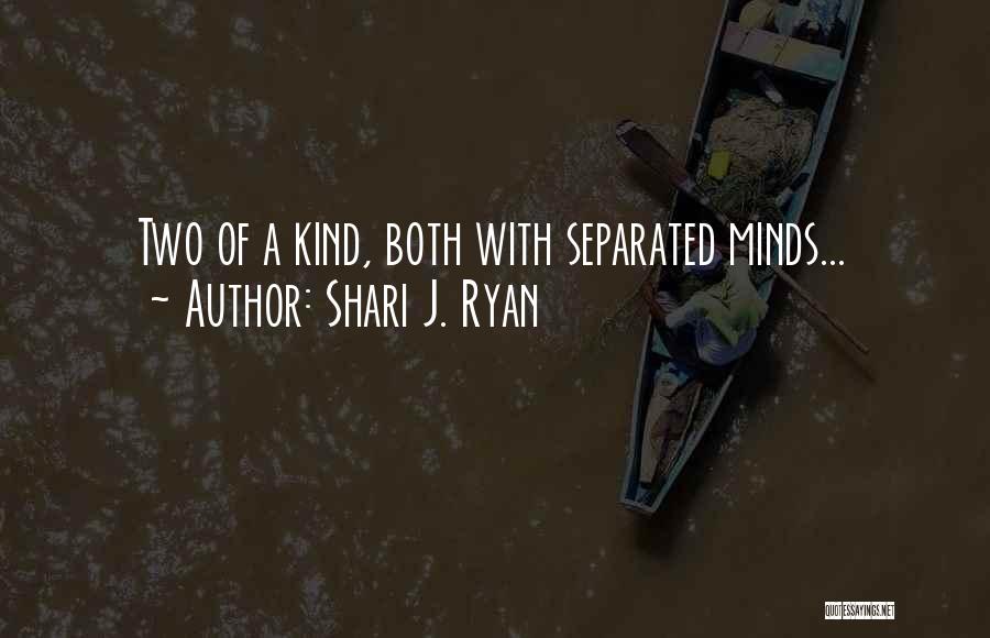 Shari J. Ryan Quotes: Two Of A Kind, Both With Separated Minds...