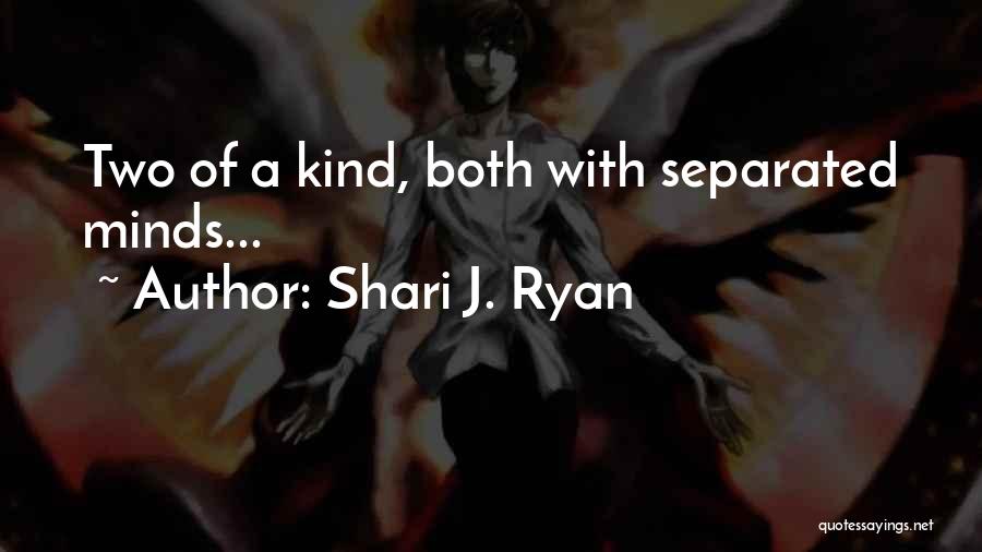 Shari J. Ryan Quotes: Two Of A Kind, Both With Separated Minds...